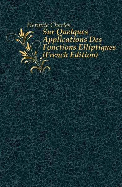 Обложка книги Sur Quelques Applications Des Fonctions Elliptiques (French Edition), Hermite Charles