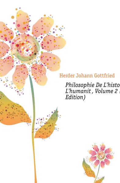 Обложка книги Philosophie De Lhistoire De Lhumanite, Volume 2 (French Edition), Herder Johann Gottfried