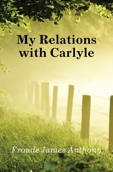 Обложка книги My Relations with Carlyle, James Anthony Froude