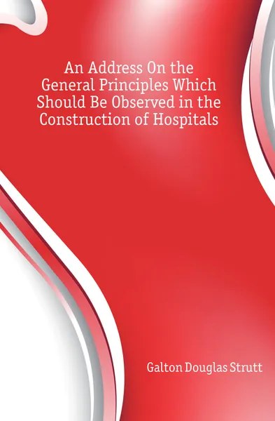 Обложка книги An Address On the General Principles Which Should Be Observed in the Construction of Hospitals, Galton Douglas Strutt