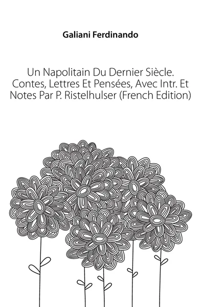 Обложка книги Un Napolitain Du Dernier Siecle. Contes, Lettres Et Pensees, Avec Intr. Et Notes Par P. Ristelhulser (French Edition), Galiani Ferdinando