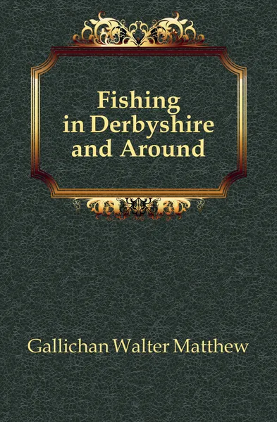 Обложка книги Fishing in Derbyshire and Around, Gallichan Walter Matthew