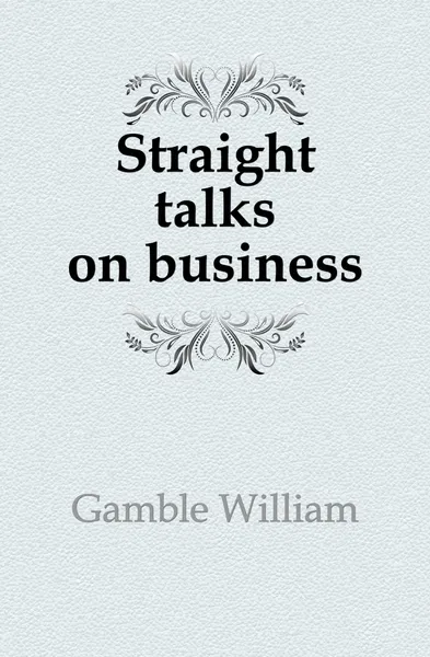 Обложка книги Straight talks on business, Gamble William