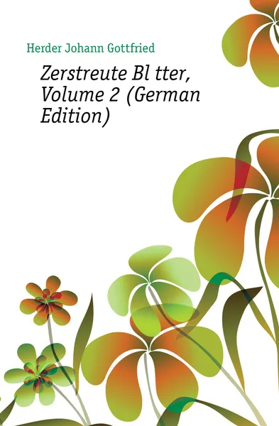 Обложка книги Zerstreute Blatter, Volume 2 (German Edition), Herder Johann Gottfried