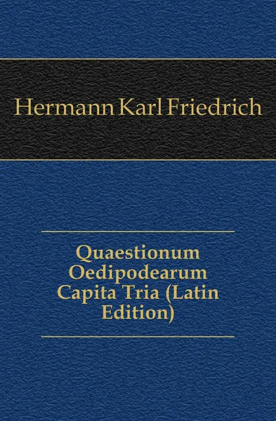 Обложка книги Quaestionum Oedipodearum Capita Tria (Latin Edition), Hermann Karl Friedrich