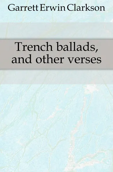 Обложка книги Trench ballads, and other verses, Garrett Erwin Clarkson