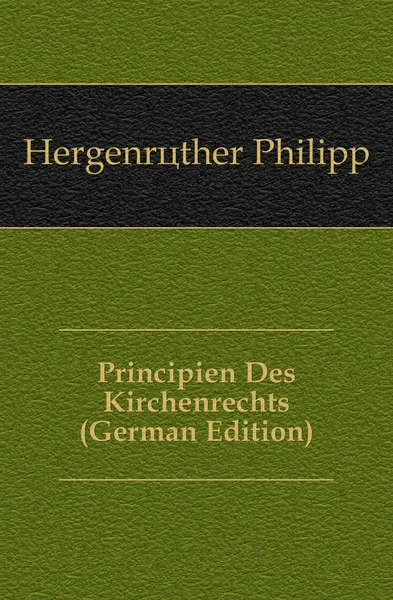 Обложка книги Principien Des Kirchenrechts (German Edition), Hergenröther Philipp