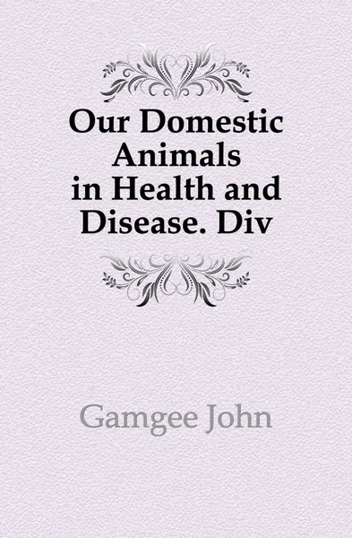 Обложка книги Our Domestic Animals in Health and Disease. Div, Gamgee John