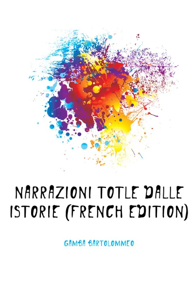 Обложка книги Narrazioni Totle Dalle Istorie (French Edition), Gamba Bartolommeo