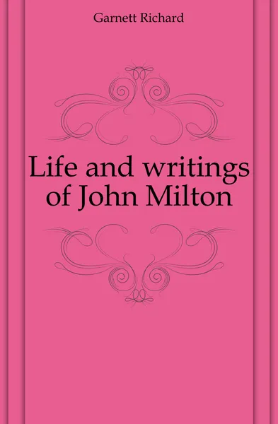 Обложка книги Life and writings of John Milton, Garnett Richard