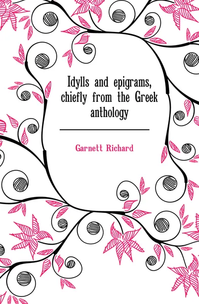 Обложка книги Idylls and epigrams, chiefly from the Greek anthology, Garnett Richard