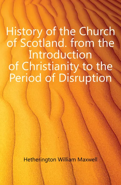 Обложка книги History of the Church of Scotland. from the Introduction of Christianity to the Period of Disruption, Hetherington William Maxwell