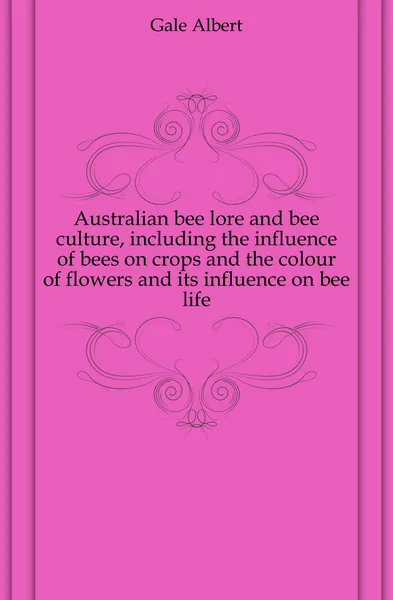 Обложка книги Australian bee lore and bee culture, including the influence of bees on crops and the colour of flowers and its influence on bee life, Gale Albert