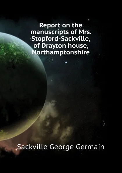 Обложка книги Report on the manuscripts of Mrs. Stopford-Sackville, of Drayton house, Northamptonshire, Sackville George Germain