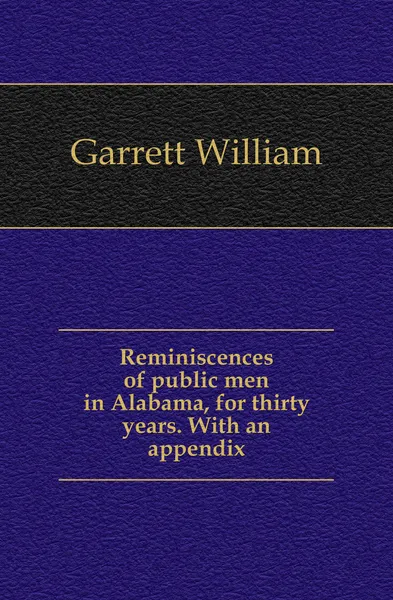 Обложка книги Reminiscences of public men in Alabama, for thirty years. With an appendix, Garrett William