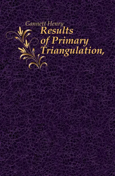 Обложка книги Results of Primary Triangulation,, Gannett Henry