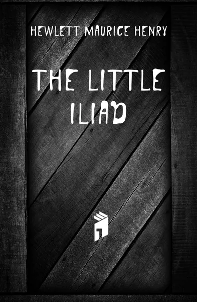 Обложка книги The little Iliad, Hewlett Maurice Henry