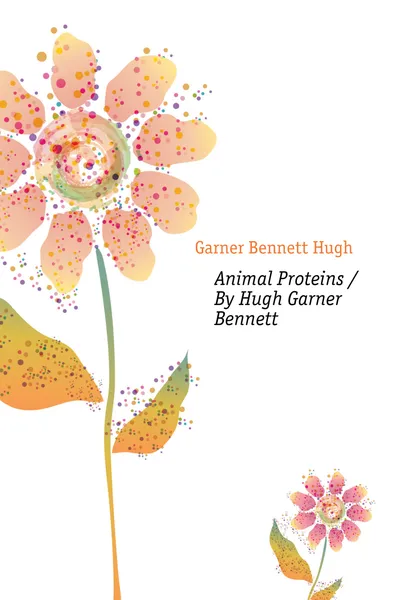 Обложка книги Animal Proteins / By Hugh Garner Bennett, Garner Bennett Hugh