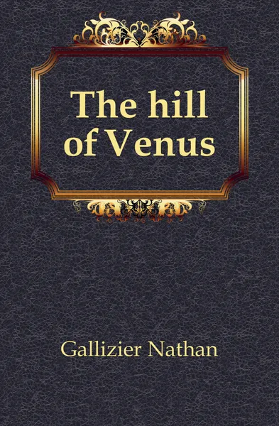 Обложка книги The hill of Venus, Gallizier Nathan