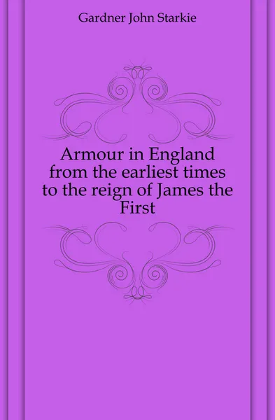 Обложка книги Armour in England from the earliest times to the reign of James the First, Gardner John Starkie