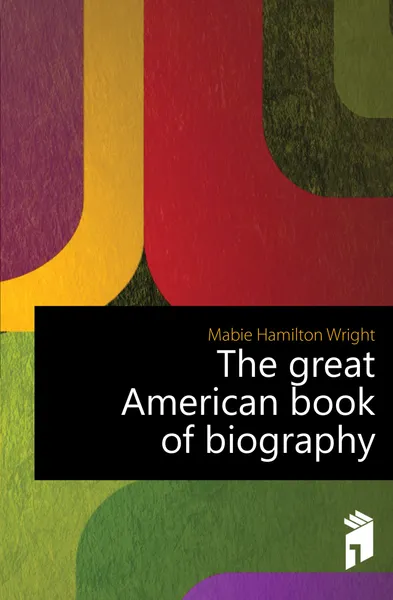 Обложка книги The great American book of biography, Mabie Hamilton Wright