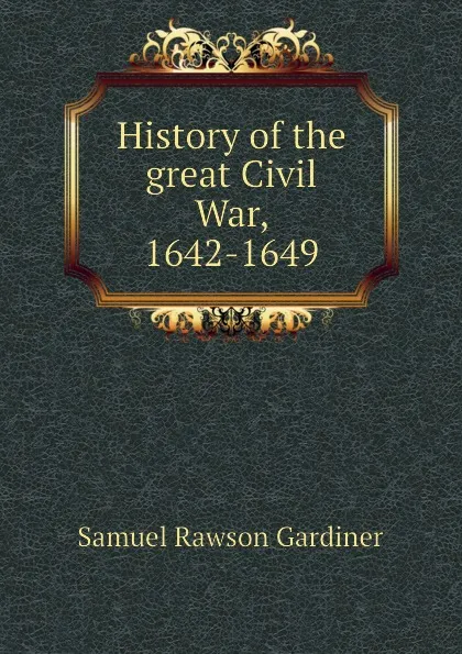 Обложка книги History of the great Civil War, 1642-1649, Samuel Rawson Gardiner