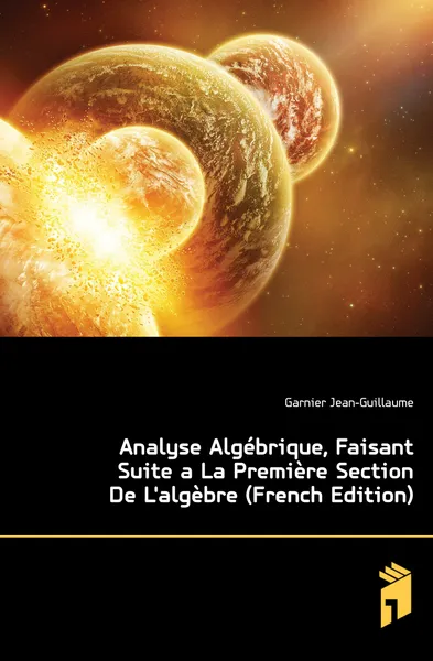 Обложка книги Analyse Algebrique, Faisant Suite a La Premiere Section De Lalgebre (French Edition), Garnier Jean-Guillaume