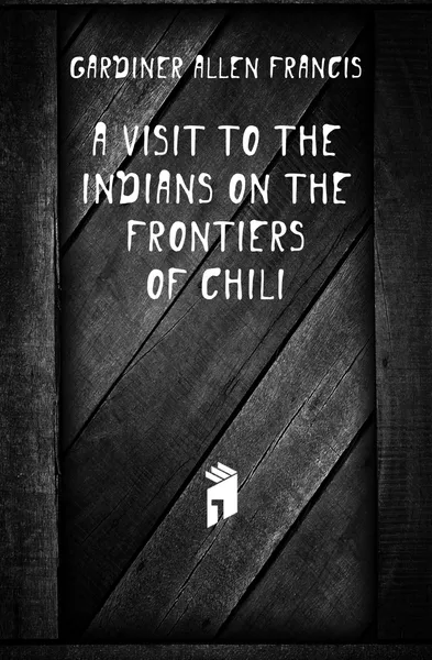 Обложка книги A Visit to the Indians On the Frontiers of Chili, Gardiner Allen Francis