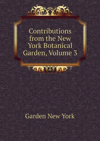 Обложка книги Contributions from the New York Botanical Garden, Volume 3, Garden New York