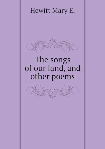 Обложка книги The songs of our land, and other poems, Hewitt Mary E.