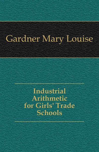 Обложка книги Industrial Arithmetic for Girls Trade Schools, Gardner Mary Louise