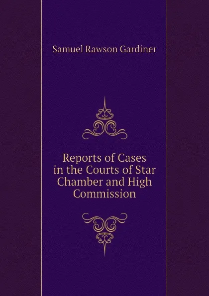 Обложка книги Reports of Cases in the Courts of Star Chamber and High Commission, Samuel Rawson Gardiner