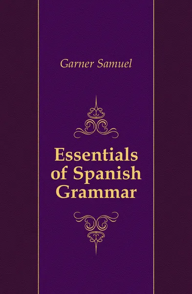 Обложка книги Essentials of Spanish Grammar, Garner Samuel