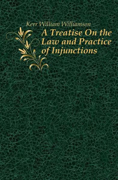 Обложка книги A Treatise On the Law and Practice of Injunctions, Kerr William Williamson