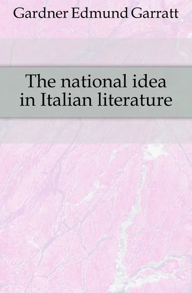 Обложка книги The national idea in Italian literature, Edmund Garratt Gardner