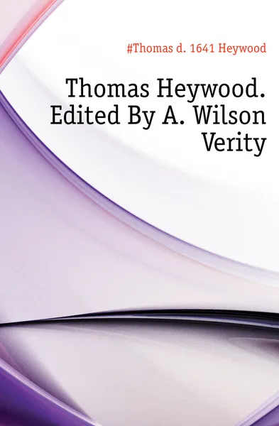 Обложка книги Thomas Heywood. Edited By A. Wilson Verity, Heywood Thomas
