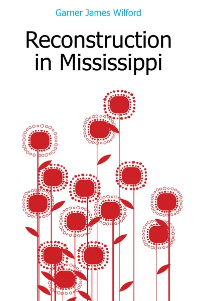 Обложка книги Reconstruction in Mississippi, Garner James Wilford