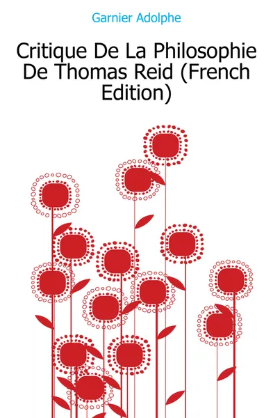 Обложка книги Critique De La Philosophie De Thomas Reid (French Edition), Garnier Adolphe