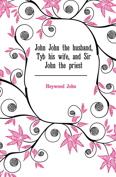 Обложка книги John John the husband, Tyb his wife, and Sir John the priest, Heywood John