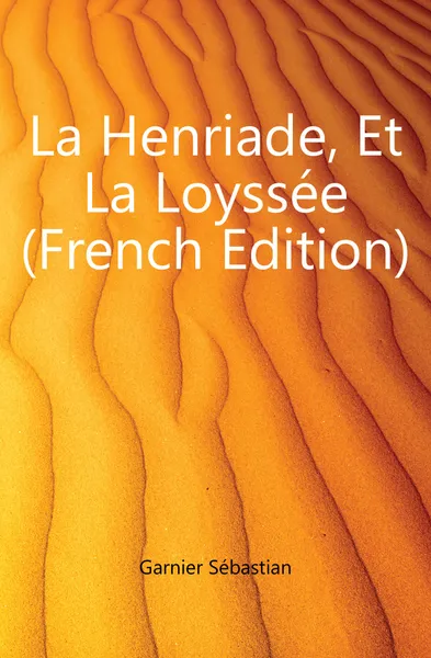 Обложка книги La Henriade, Et La Loyssee (French Edition), Garnier Sébastian