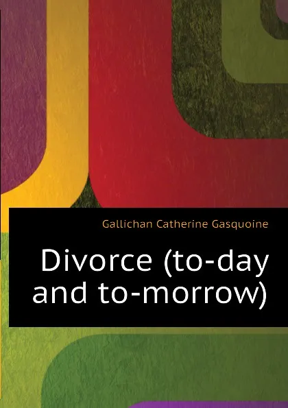 Обложка книги Divorce (to-day and to-morrow), Gallichan Catherine Gasquoine