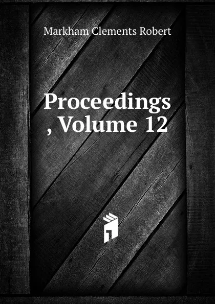 Обложка книги Proceedings , Volume 12, Sir Clements Robert Markham