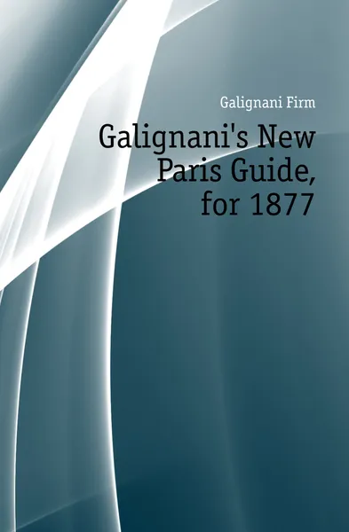 Обложка книги Galignanis New Paris Guide, for 1877, Galignani Firm