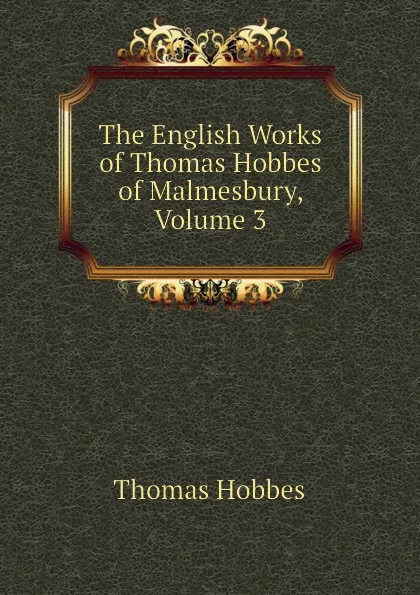 Обложка книги The English Works of Thomas Hobbes of Malmesbury, Volume 3, Hobbes Thomas