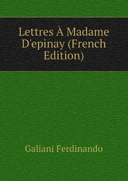 Обложка книги Lettres A Madame Depinay (French Edition), Galiani Ferdinando