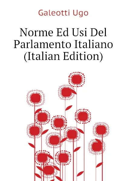 Обложка книги Norme Ed Usi Del Parlamento Italiano (Italian Edition), Galeotti Ugo