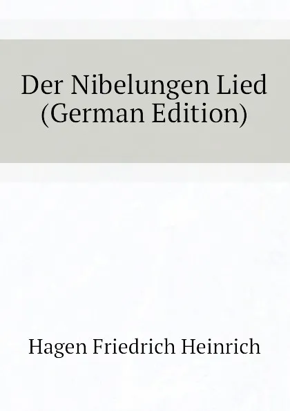 Обложка книги Der Nibelungen Lied (German Edition), Hagen Friedrich Heinrich