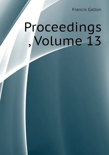 Обложка книги Proceedings , Volume 13, Galton Francis