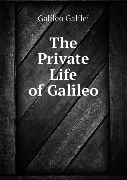 Обложка книги The Private Life of Galileo, Galileo Galilei
