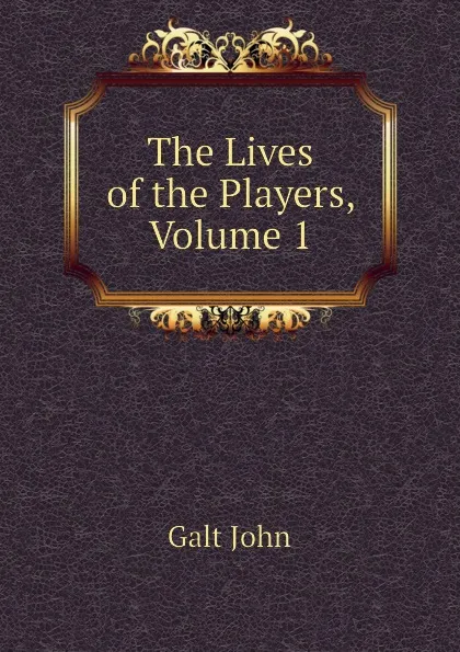 Обложка книги The Lives of the Players, Volume 1, Galt John